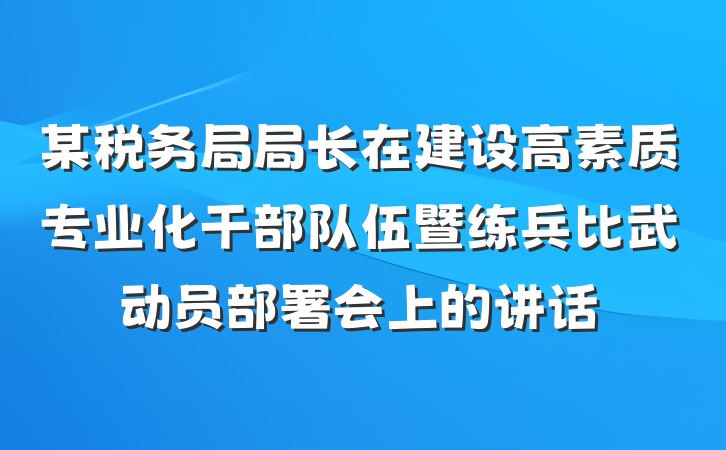某税务局局长在建设高素质专业化干部队伍暨练兵比武动员部署会上的讲话
