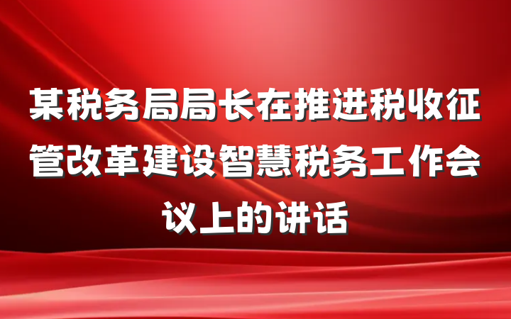某税务局局长在推进税收征管改革建设智慧税务工作会议上的讲话