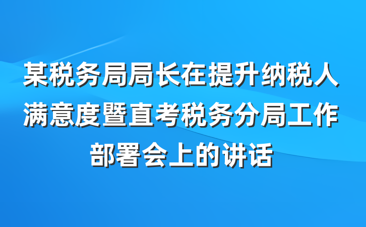 某税务局局长在提升纳税人满意度暨直考税务分局工作部署会上的讲话