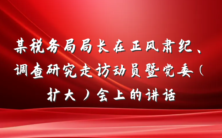 某税务局局长在正风肃纪、调查研究走访动员暨党委（扩大）会上的讲话
