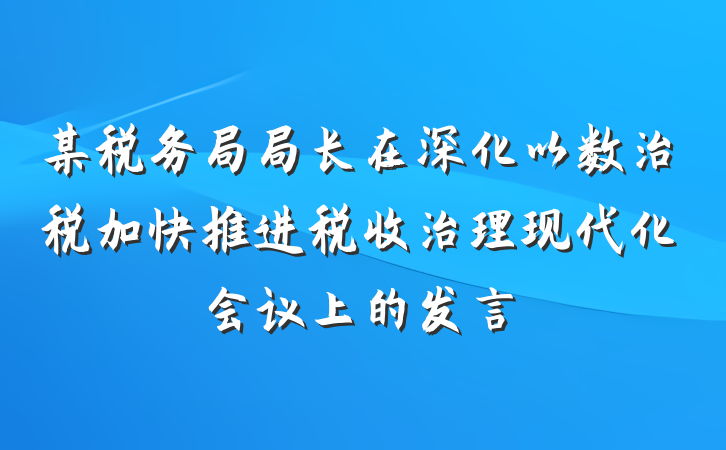某税务局局长在深化以数治税加快推进税收治理现代化会议上的发言