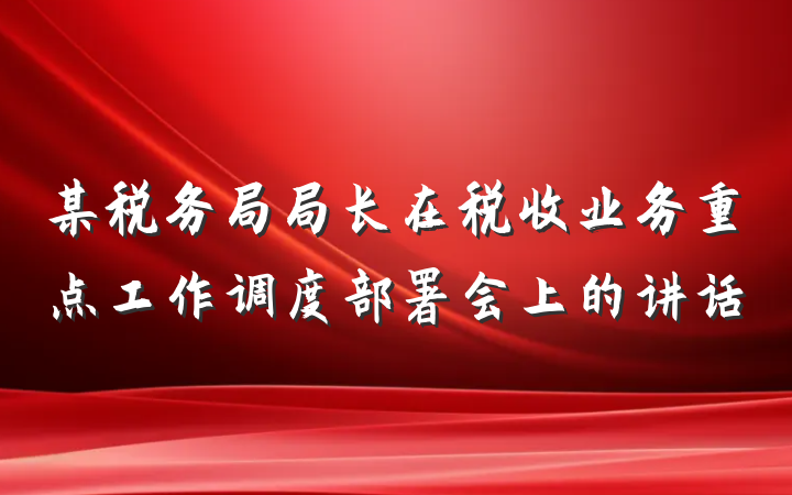 某税务局局长在税收业务重点工作调度部署会上的讲话