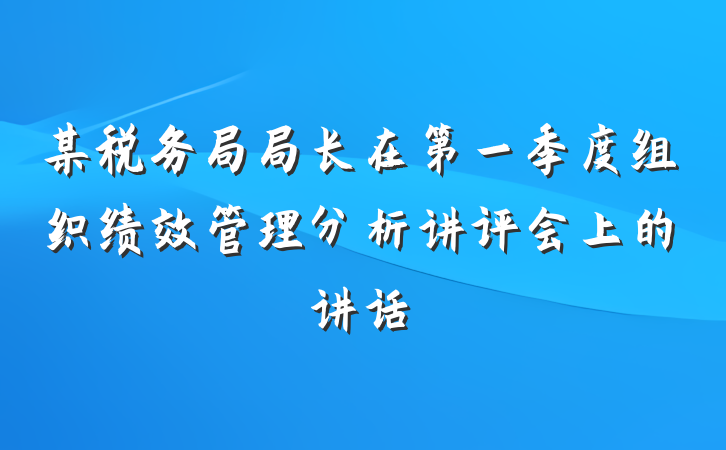 某税务局局长在第一季度组织绩效管理分析讲评会上的讲话