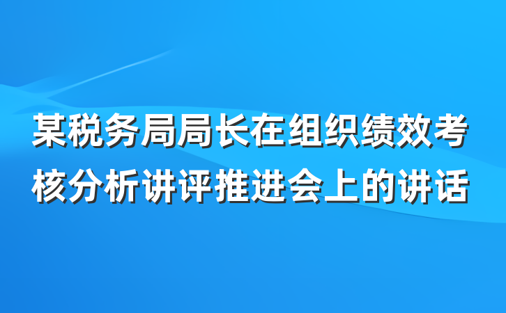 某税务局局长在组织绩效考核分析讲评推进会上的讲话