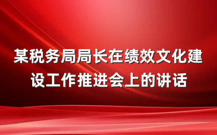 某税务局局长在绩效文化建设工作推进会上的讲话