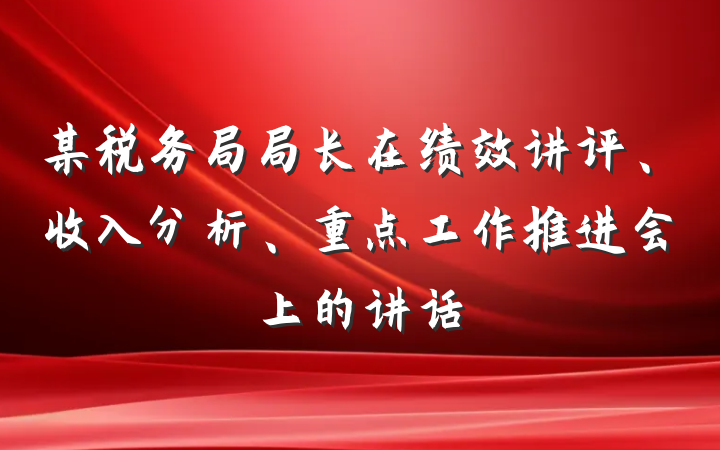 某税务局局长在绩效讲评、收入分析、重点工作推进会上的讲话
