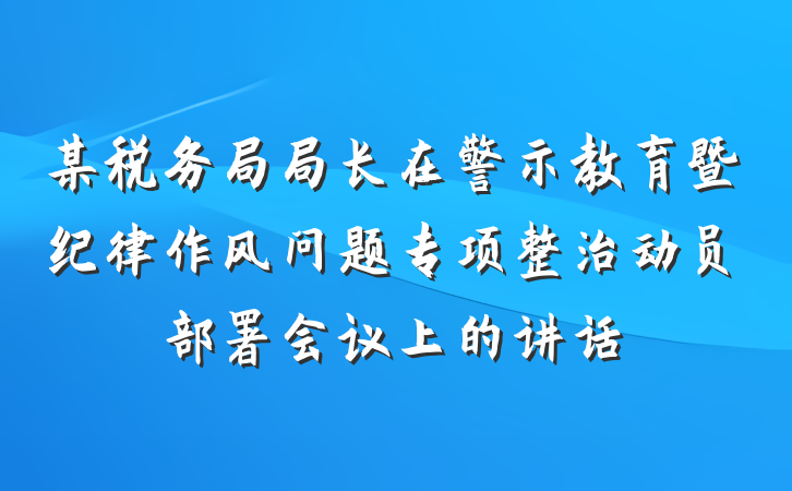 某税务局局长在警示教育暨纪律作风问题专项整治动员部署会议上的讲话