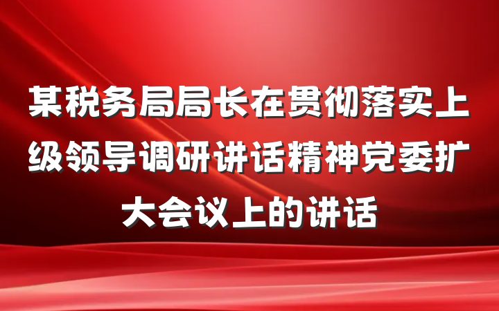 某税务局局长在贯彻落实上级领导调研讲话精神党委扩大会议上的讲话