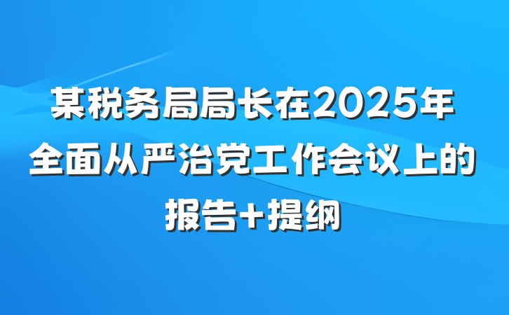 某税务局局长在2025年全面从严治党工作会议上的报告 提纲