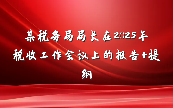 某税务局局长在2025年税收工作会议上的报告 提纲