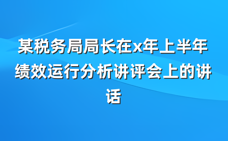 某税务局局长在x年上半年绩效运行分析讲评会上的讲话