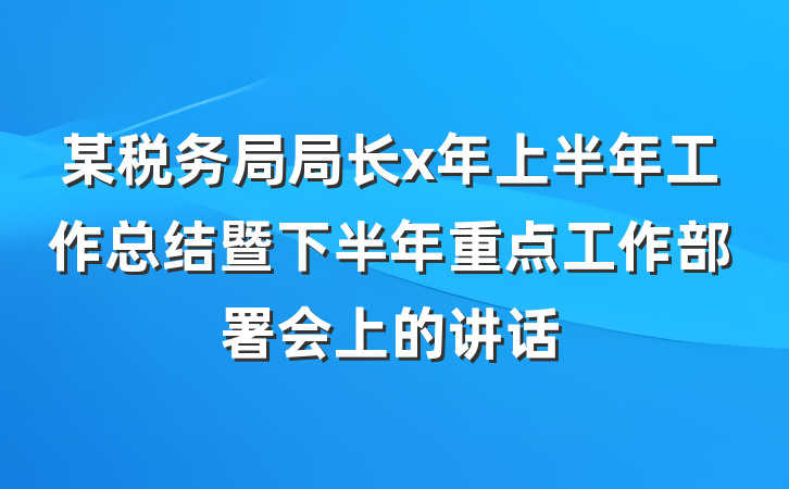 某税务局局长x年上半年工作总结暨下半年重点工作部署会上的讲话