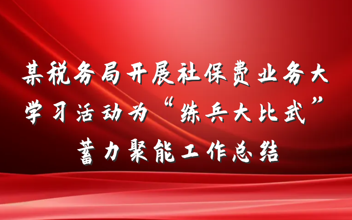 某税务局开展社保费业务大学习活动为“练兵大比武”蓄力聚能工作总结