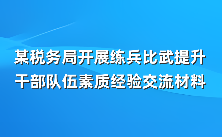 某税务局开展练兵比武提升干部队伍素质经验交流材料