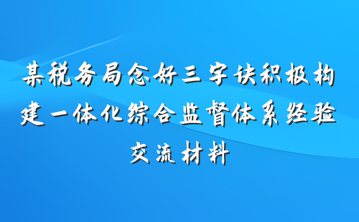 某税务局念好三字诀积极构建一体化综合监督体系经验交流材料
