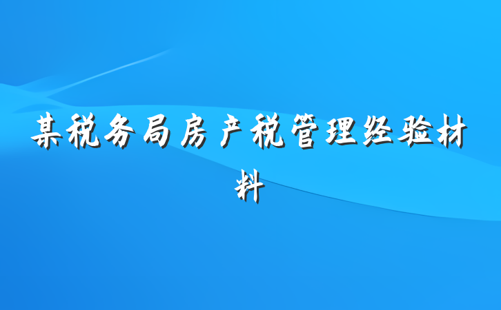 某税务局房产税管理经验材料