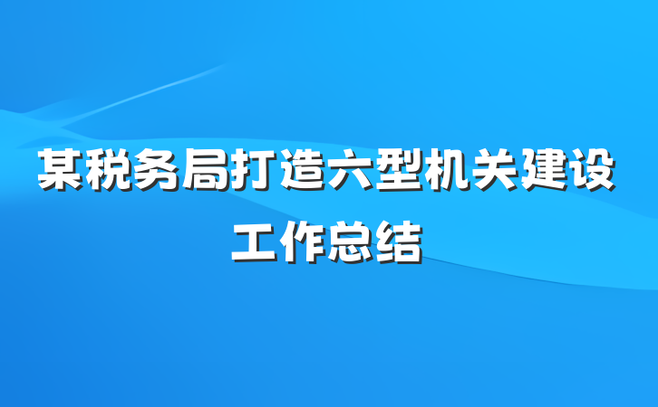 某税务局打造六型机关建设工作总结