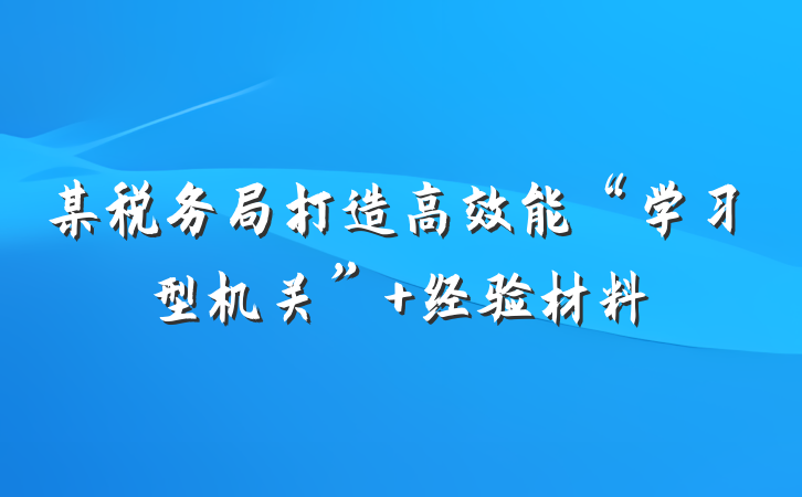 某税务局打造高效能“学习型机关” 经验材料