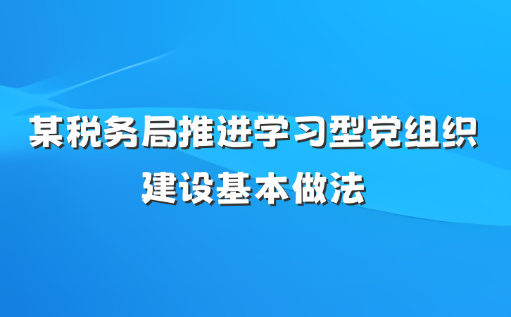 某税务局推进学习型党组织建设基本做法