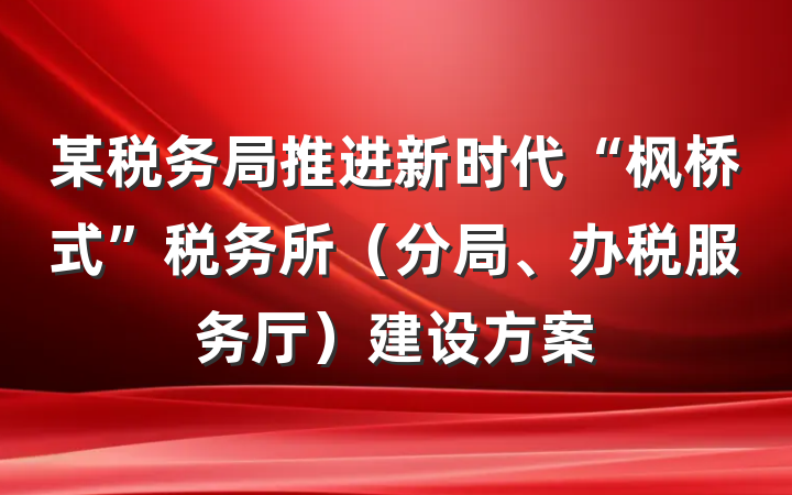 某税务局推进新时代“枫桥式”税务所（分局、办税服务厅）建设方案