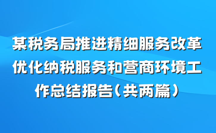 某税务局推进精细服务改革优化纳税服务和营商环境工作总结报告（共两篇）