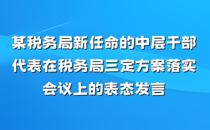 某税务局新任命的中层干部代表在税务局三定方案落实会议上的表态发言