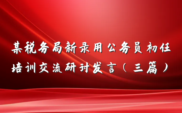 某税务局新录用公务员初任培训交流研讨发言（三篇）