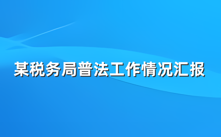 某税务局普法工作情况汇报