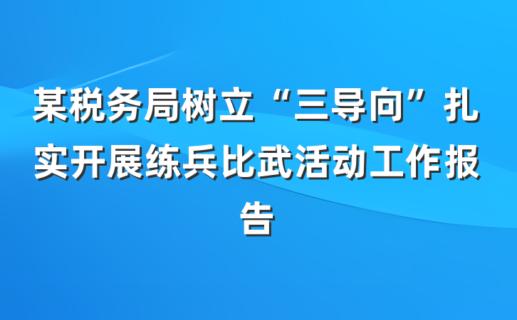 某税务局树立“三导向”扎实开展练兵比武活动工作报告