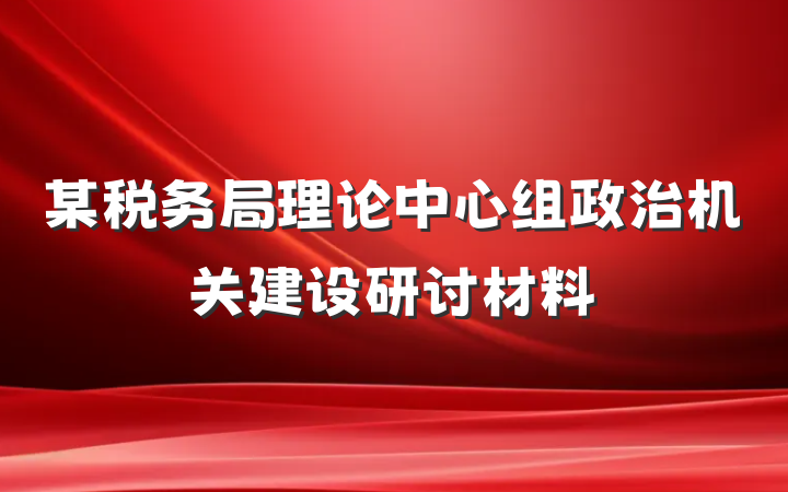 某税务局理论中心组政治机关建设研讨材料