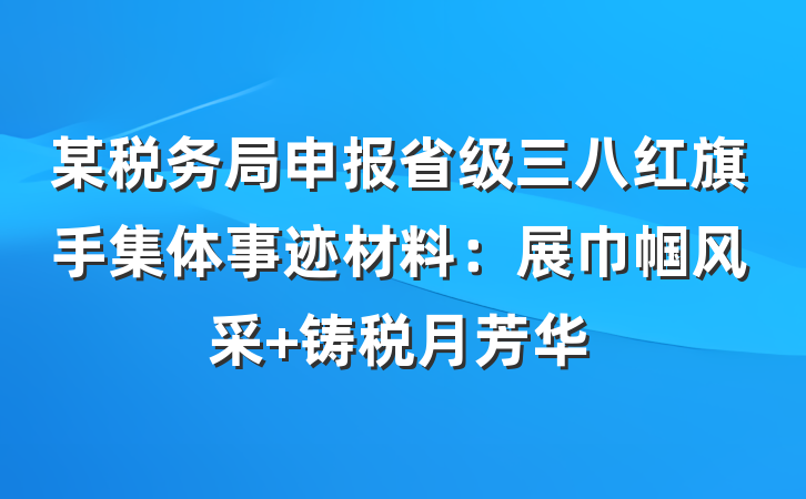 某税务局申报省级三八红旗手集体事迹材料：展巾帼风采 铸税月芳华