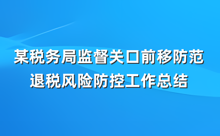 某税务局监督关口前移防范退税风险防控工作总结