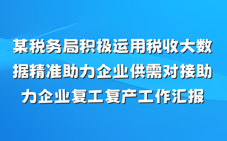 某税务局积极运用税收大数据精准助力企业供需对接助力企业复工复产工作汇报