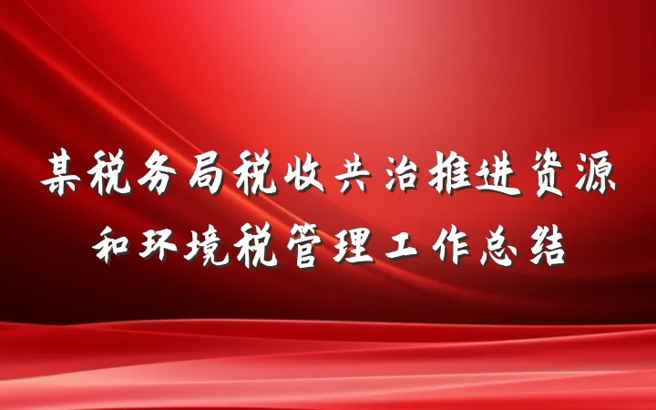 某税务局税收共治推进资源和环境税管理工作总结