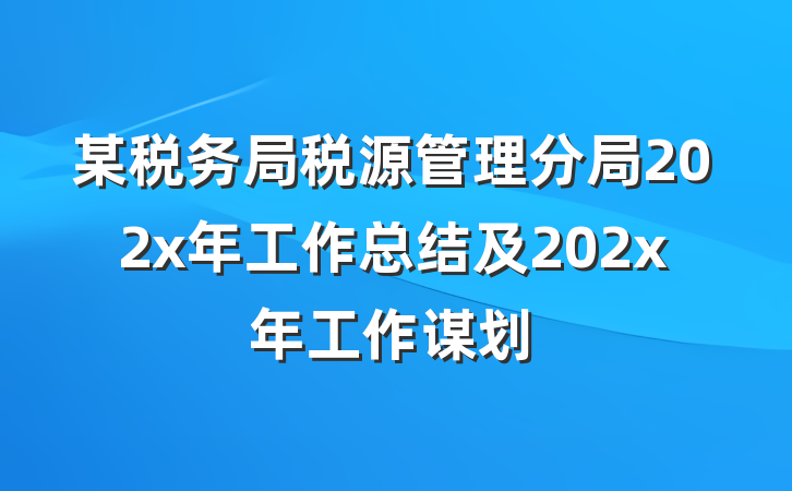 某税务局税源管理分局202x年工作总结及202x年工作谋划