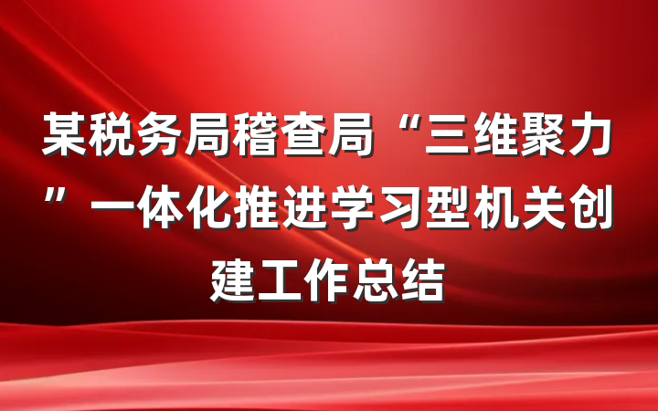 某税务局稽查局“三维聚力”一体化推进学习型机关创建工作总结