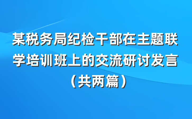 某税务局纪检干部在主题联学培训班上的交流研讨发言（共两篇）