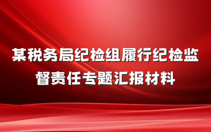某税务局纪检组履行纪检监督责任专题汇报材料