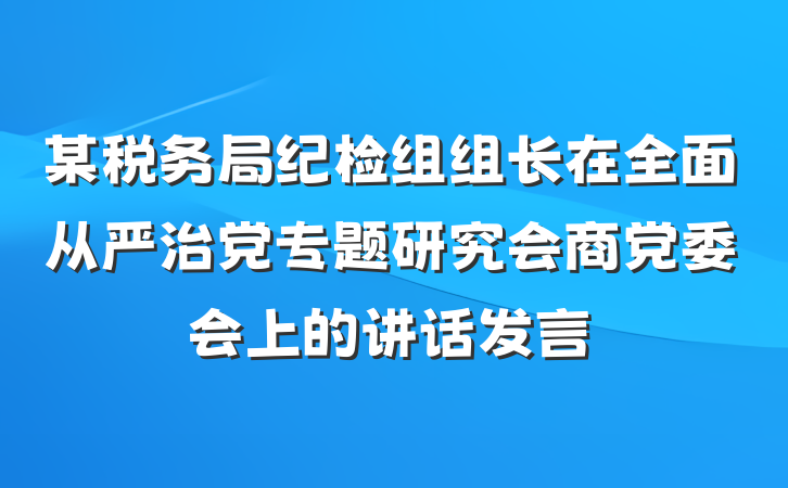 某税务局纪检组组长在全面从严治党专题研究会商党委会上的讲话发言