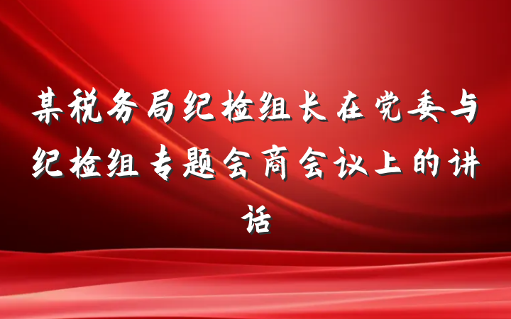 某税务局纪检组长在党委与纪检组专题会商会议上的讲话