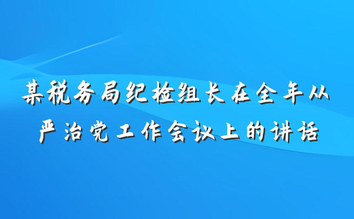 某税务局纪检组长在全年从严治党工作会议上的讲话