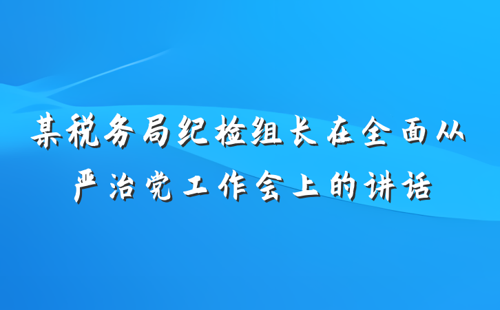 某税务局纪检组长在全面从严治党工作会上的讲话
