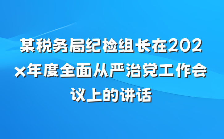 某税务局纪检组长在202x年度全面从严治党工作会议上的讲话
