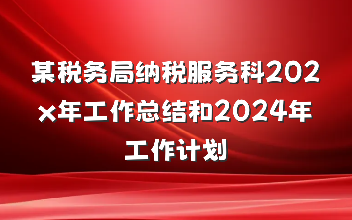 某税务局纳税服务科202x年工作总结和2024年工作计划