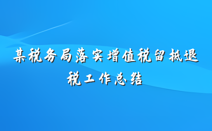 某税务局落实增值税留抵退税工作总结