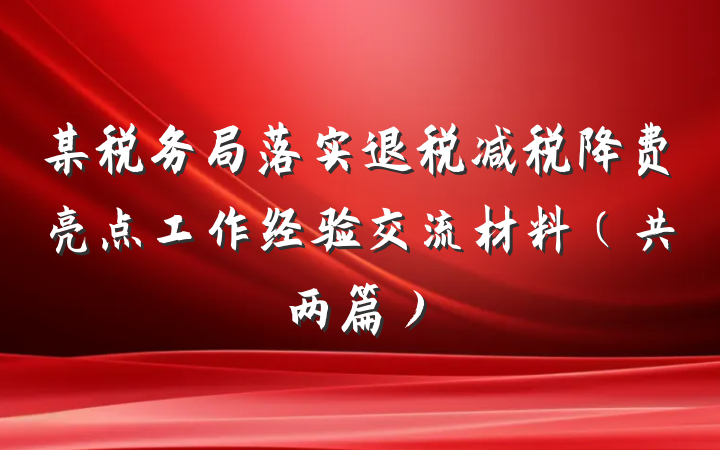 某税务局落实退税减税降费亮点工作经验交流材料（共两篇）