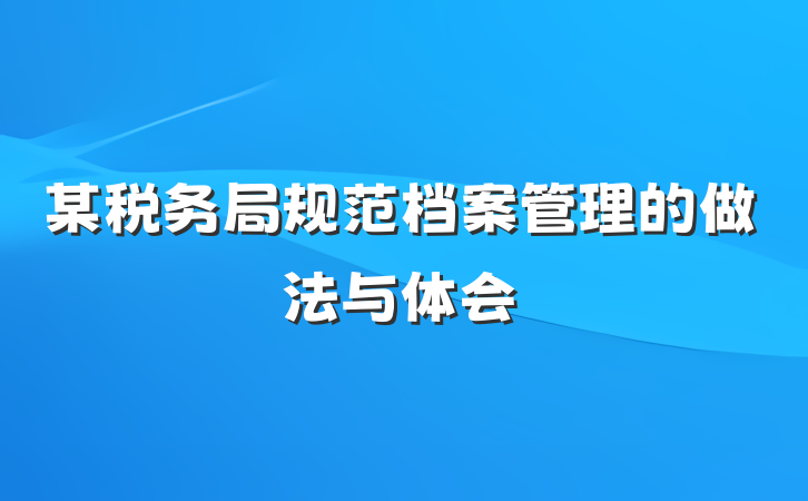 某税务局规范档案管理的做法与体会