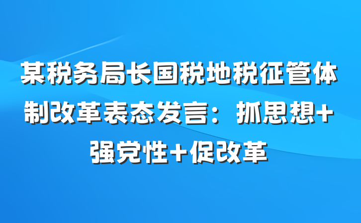 某税务局长国税地税征管体制改革表态发言：抓思想 强党性 促改革