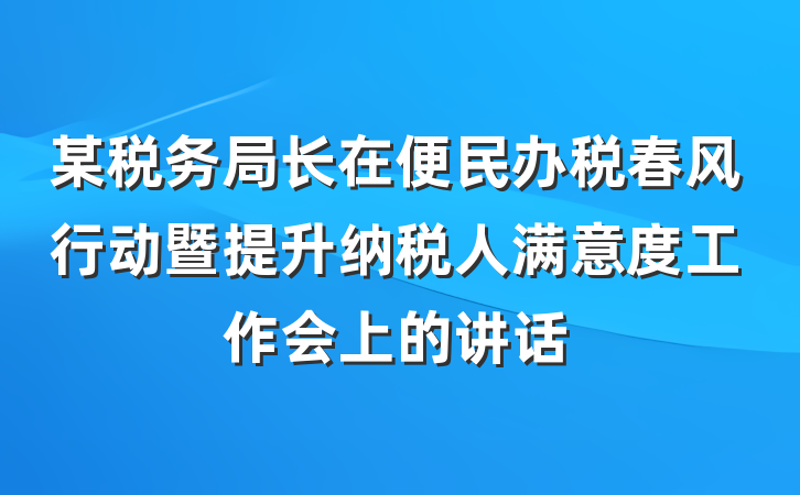 某税务局长在便民办税春风行动暨提升纳税人满意度工作会上的讲话