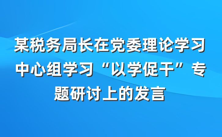 某税务局长在党委理论学习中心组学习“以学促干”专题研讨上的发言